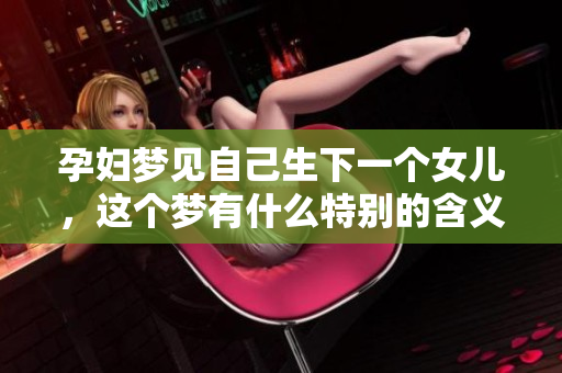 孕妇梦见自己生下一个女儿，这个梦有什么特别的含义吗