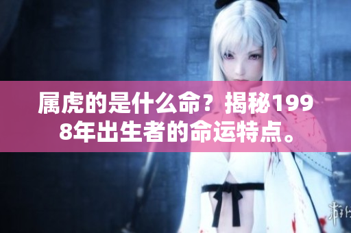 属虎的是什么命？揭秘1998年出生者的命运特点。