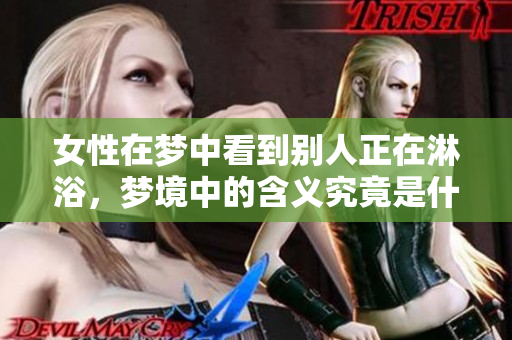 女性在梦中看到别人正在淋浴，梦境中的含义究竟是什么呢