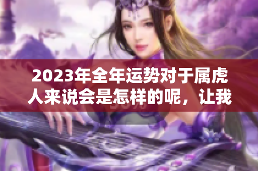 2023年全年运势对于属虎人来说会是怎样的呢，让我们来深入探讨一下吧