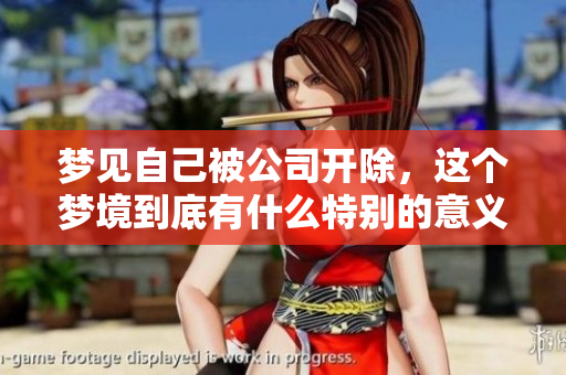 梦见自己被公司开除，这个梦境到底有什么特别的意义呢
