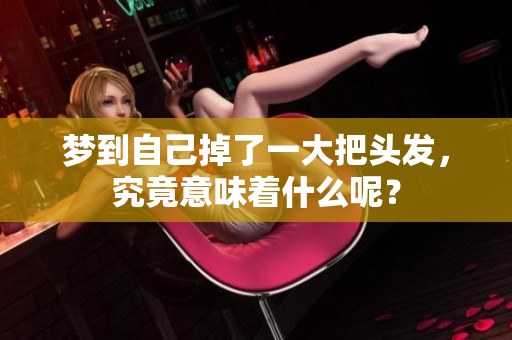 梦到自己掉了一大把头发，究竟意味着什么呢？