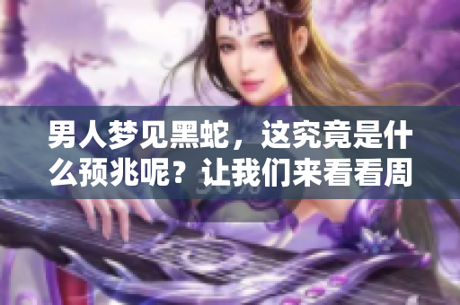 男人梦见黑蛇，这究竟是什么预兆呢？让我们来看看周公解梦的解释。