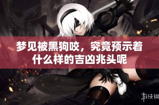 梦见被黑狗咬，究竟预示着什么样的吉凶兆头呢