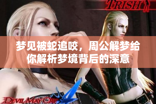 梦见被蛇追咬，周公解梦给你解析梦境背后的深意
