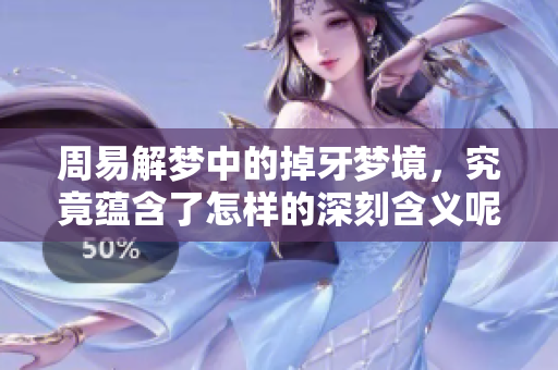 周易解梦中的掉牙梦境，究竟蕴含了怎样的深刻含义呢