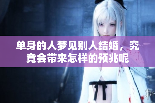 单身的人梦见别人结婚，究竟会带来怎样的预兆呢