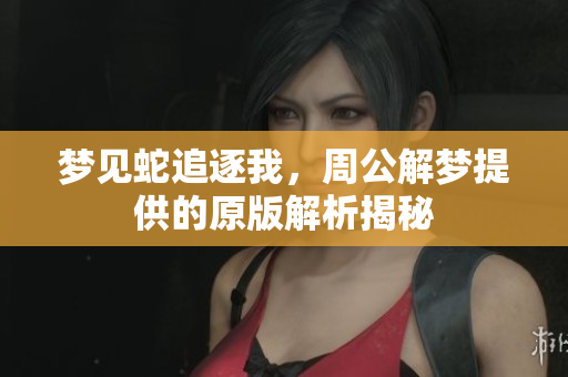 梦见蛇追逐我，周公解梦提供的原版解析揭秘