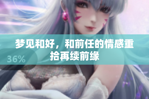 梦见和好，和前任的情感重拾再续前缘