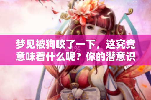 梦见被狗咬了一下，这究竟意味着什么呢？你的潜意识在暗示哪些事情呢？