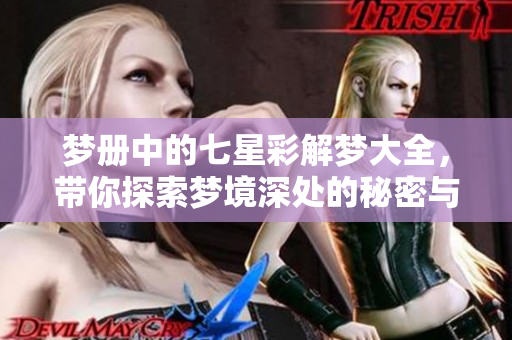 梦册中的七星彩解梦大全，带你探索梦境深处的秘密与含义