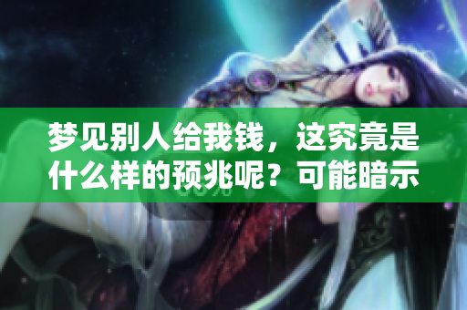 梦见别人给我钱，这究竟是什么样的预兆呢？可能暗示了什么呢？
