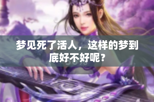 梦见死了活人，这样的梦到底好不好呢？