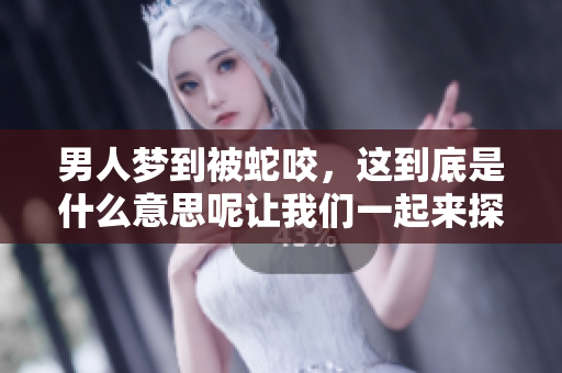男人梦到被蛇咬，这到底是什么意思呢让我们一起来探讨一下吧