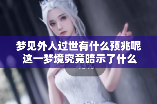 梦见外人过世有什么预兆呢 这一梦境究竟暗示了什么意义