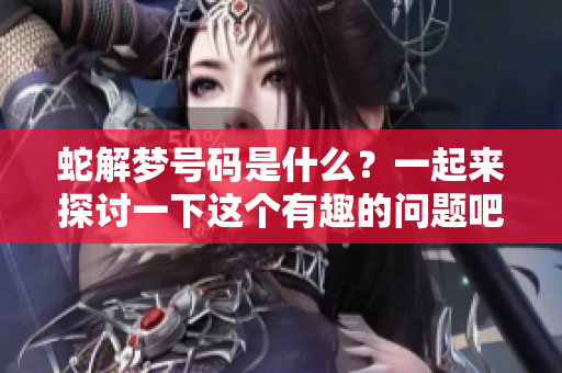 蛇解梦号码是什么？一起来探讨一下这个有趣的问题吧！
