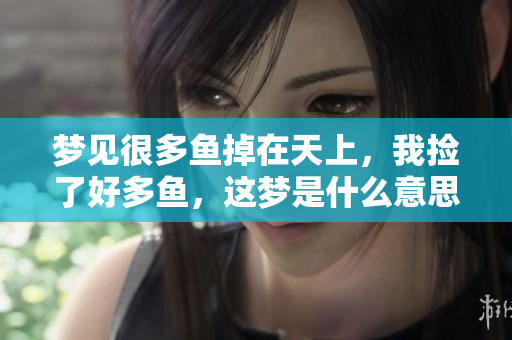 梦见很多鱼掉在天上，我捡了好多鱼，这梦是什么意思呢