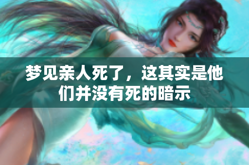梦见亲人死了，这其实是他们并没有死的暗示