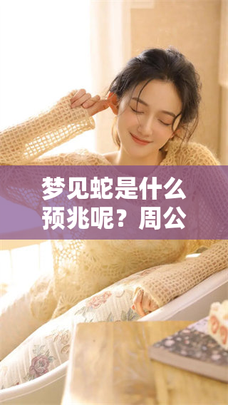 梦见蛇是什么预兆呢？周公解梦对此有何解读与分析。