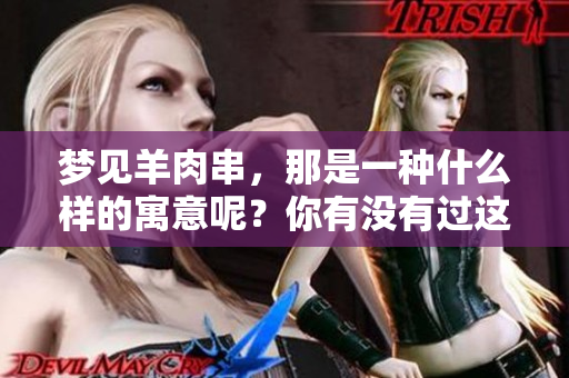 梦见羊肉串，那是一种什么样的寓意呢？你有没有过这样的梦境体验？