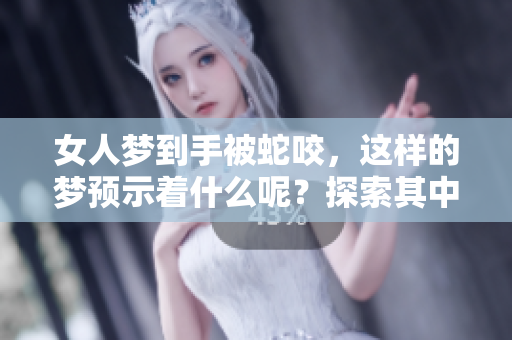女人梦到手被蛇咬，这样的梦预示着什么呢？探索其中的含义与象征。