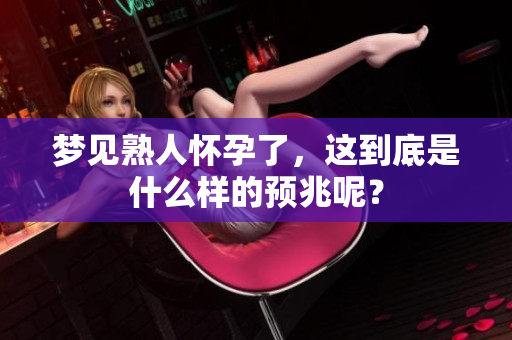 梦见熟人怀孕了，这到底是什么样的预兆呢？