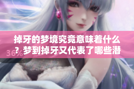 掉牙的梦境究竟意味着什么？梦到掉牙又代表了哪些潜在的心理状态呢