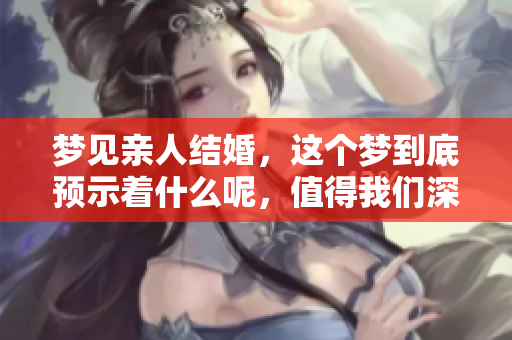 梦见亲人结婚，这个梦到底预示着什么呢，值得我们深思。