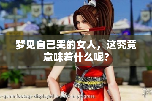 梦见自己哭的女人，这究竟意味着什么呢？