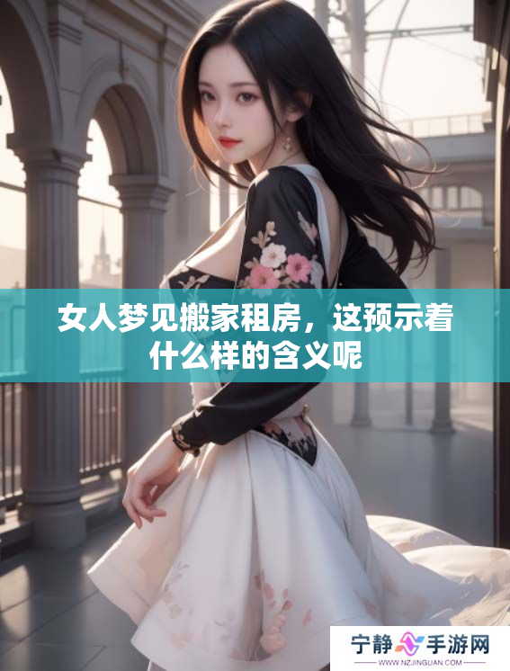 女人梦见搬家租房，这预示着什么样的含义呢