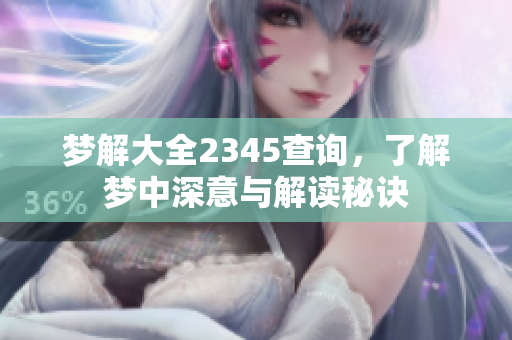 梦解大全2345查询，了解梦中深意与解读秘诀