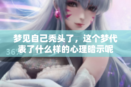梦见自己秃头了，这个梦代表了什么样的心理暗示呢