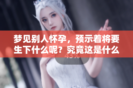 梦见别人怀孕，预示着将要生下什么呢？究竟这是什么样的预兆呢？