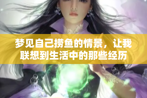 梦见自己捞鱼的情景，让我联想到生活中的那些经历