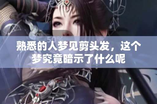 熟悉的人梦见剪头发，这个梦究竟暗示了什么呢