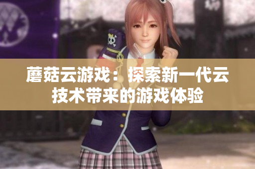 蘑菇云游戏：探索新一代云技术带来的游戏体验