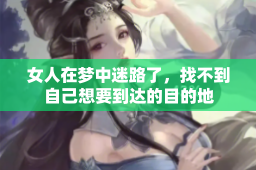 女人在梦中迷路了，找不到自己想要到达的目的地