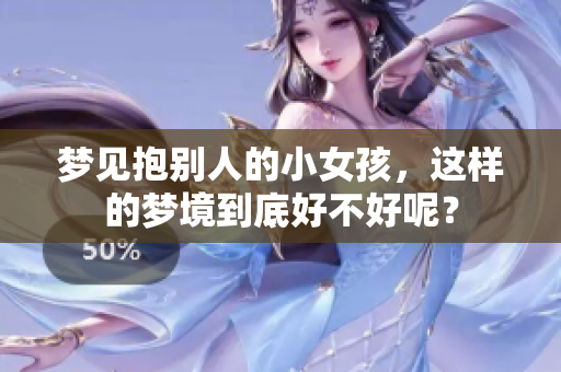 梦见抱别人的小女孩，这样的梦境到底好不好呢？