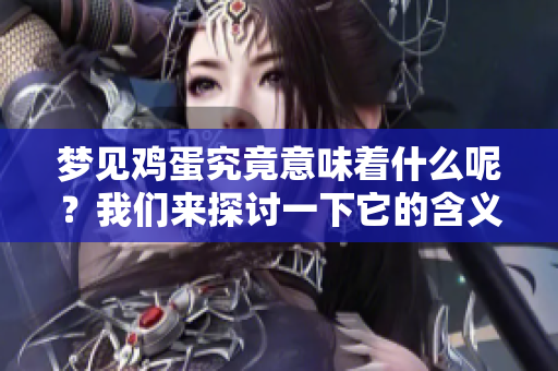 梦见鸡蛋究竟意味着什么呢？我们来探讨一下它的含义和象征。