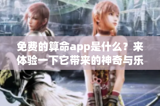 免费的算命app是什么？来体验一下它带来的神奇与乐趣吧