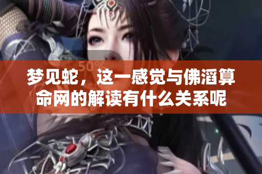 梦见蛇，这一感觉与佛滔算命网的解读有什么关系呢