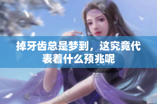 掉牙齿总是梦到，这究竟代表着什么预兆呢