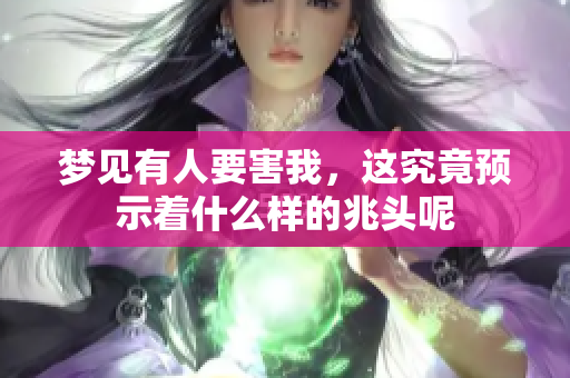 梦见有人要害我，这究竟预示着什么样的兆头呢