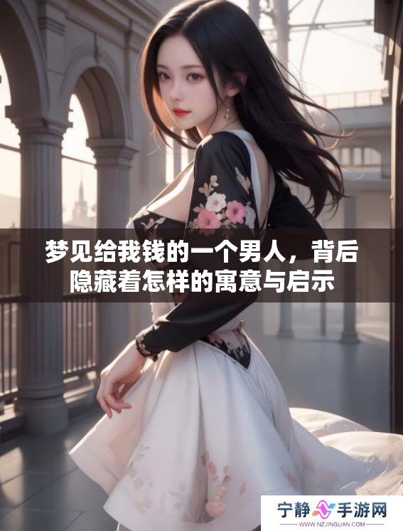 梦见给我钱的一个男人，背后隐藏着怎样的寓意与启示