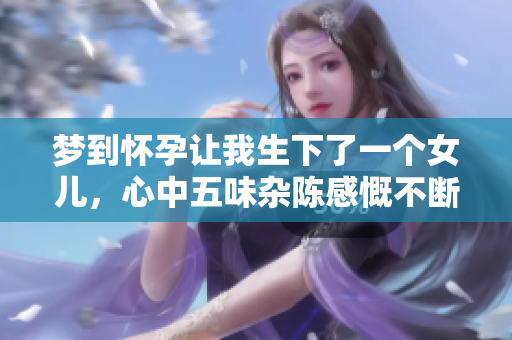 梦到怀孕让我生下了一个女儿，心中五味杂陈感慨不断