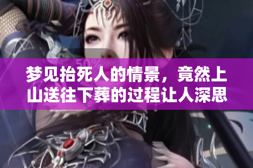 梦见抬死人的情景，竟然上山送往下葬的过程让人深思