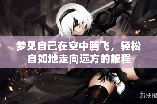 梦见自己在空中腾飞，轻松自如地走向远方的旅程