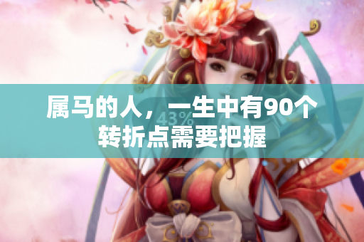 属马的人，一生中有90个转折点需要把握