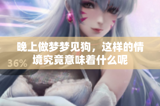 晚上做梦梦见狗，这样的情境究竟意味着什么呢