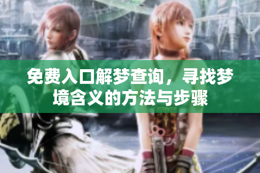 免费入口解梦查询，寻找梦境含义的方法与步骤